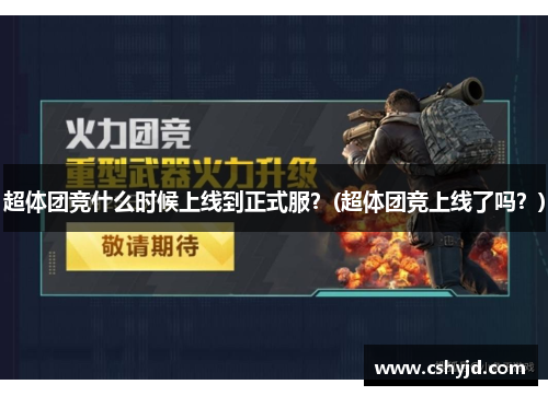 超体团竞什么时候上线到正式服？(超体团竞上线了吗？)